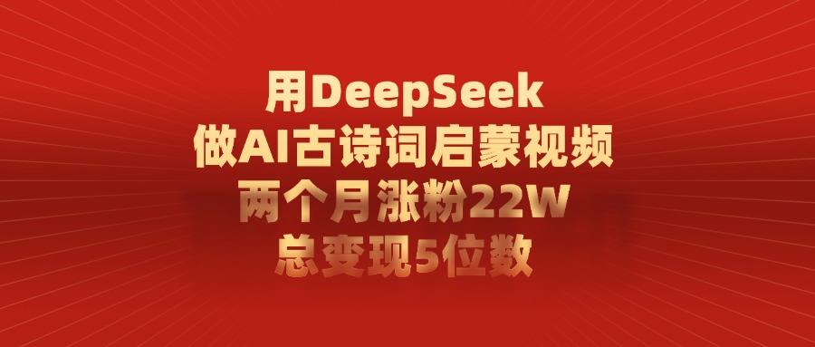 用DeepSeek制作AI古诗词启蒙视频，两个月涨粉22W，总变现5位数-六道网创