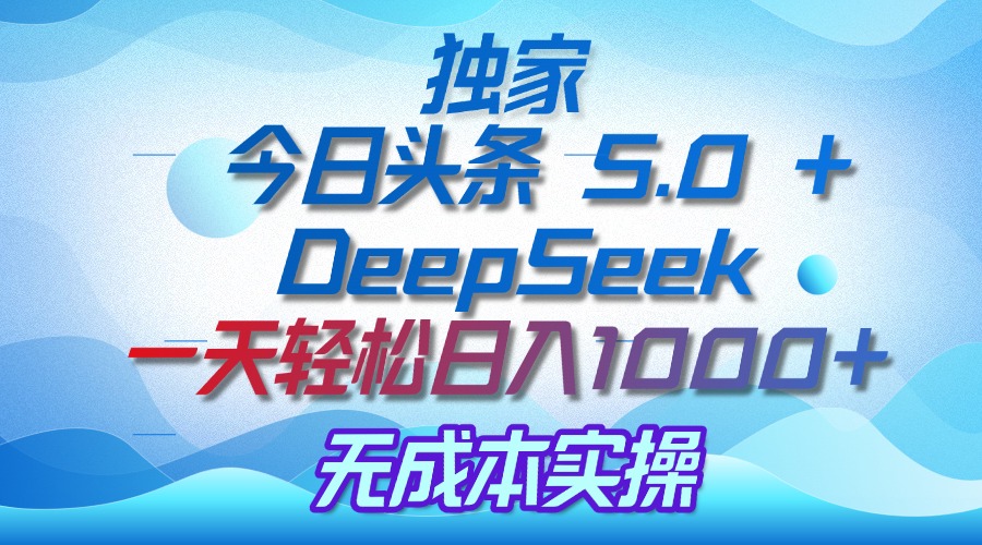 独家揭秘：今日头条 5.0 和 DeepSeek，无成本日入 1000 + 的实操秘诀-六道网创