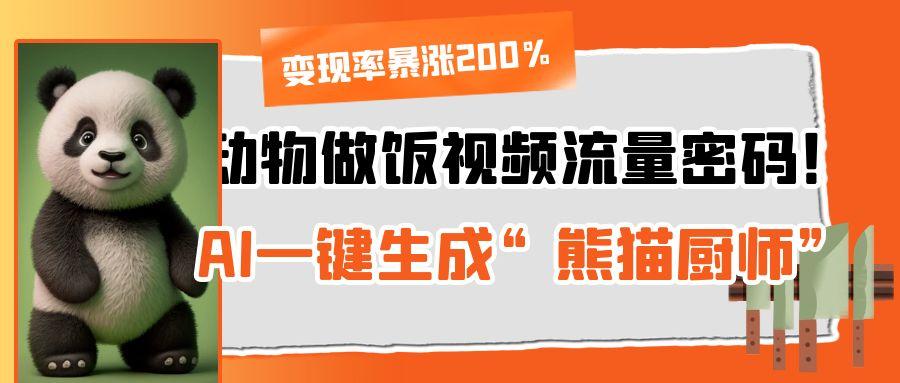动物做饭视频流量密码！AI一键生成“熊猫厨师”，变现率暴涨200%-六道网创