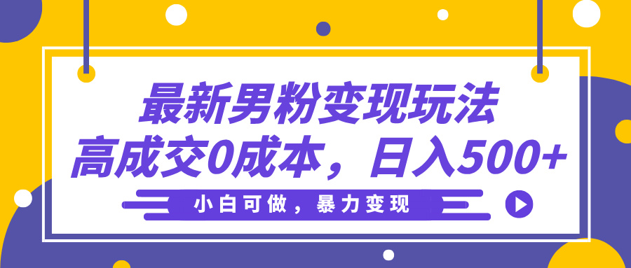最新男粉变现玩法，高成交0成本，小白可做，轻松日入500+-六道网创
