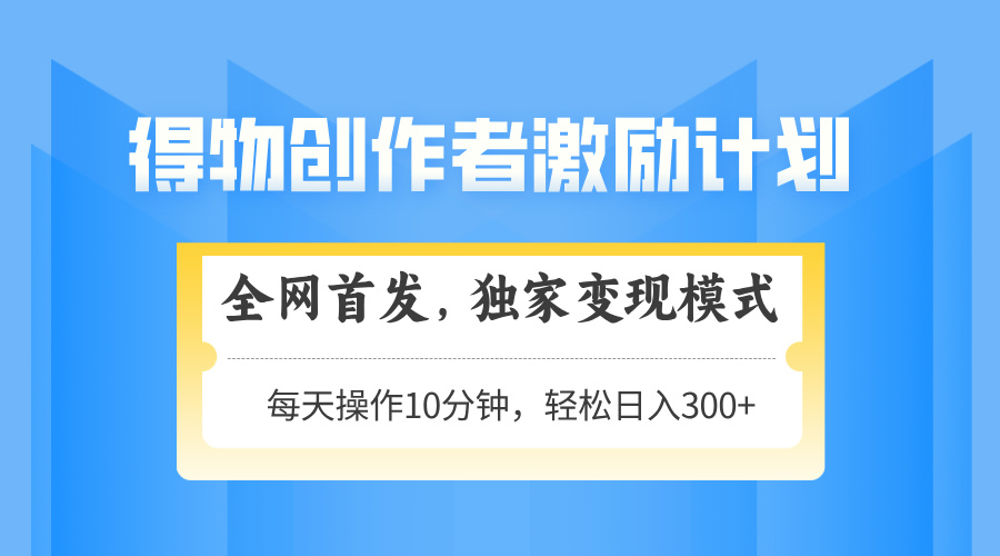 得物创作者激励，独家变现模式，轻松上手，日入3张+ 可矩阵、可放大-六道网创