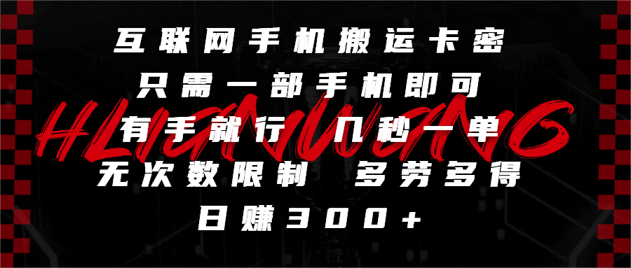 互联网手机搬运卡密，只需一部手机即可，有手就行，几秒一单，无次数限制，多劳多得，日赚300+-六道网创