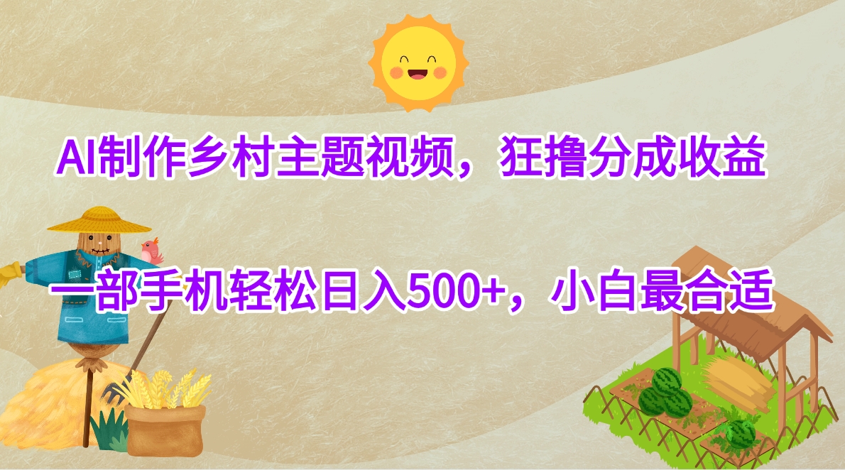 AI制作乡村主题视频，狂撸分成收益，一部手机轻松日入500+，小白最合适-六道网创