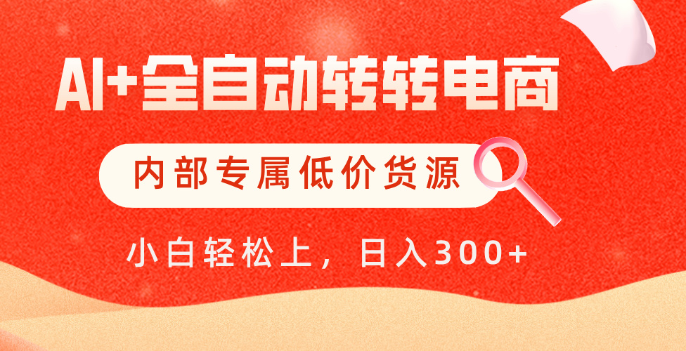 【AI+全自动转转电商】内部专属低价货源，全网首发，单日轻松变现500+-六道网创