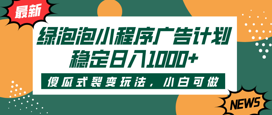 绿泡泡小程序广告计划，傻瓜式裂变玩法，稳定日入1000+-六道网创