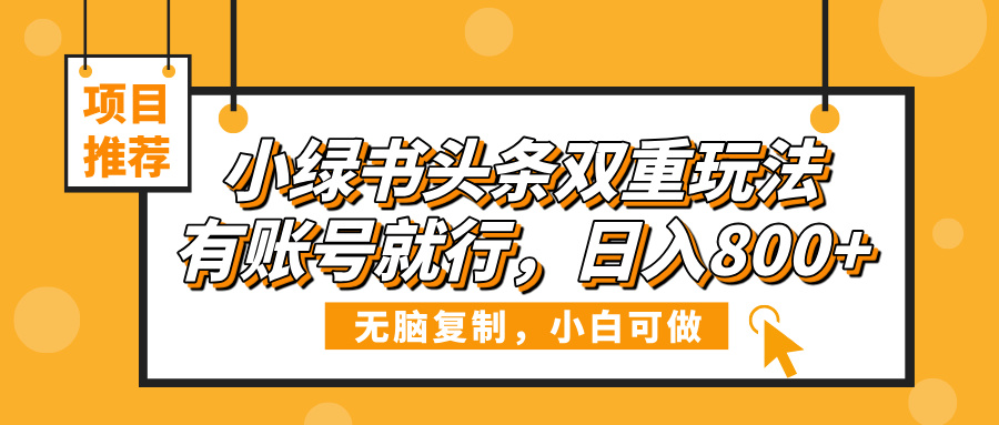 小绿书头条双重玩法，有账号就行，日入800+-六道网创
