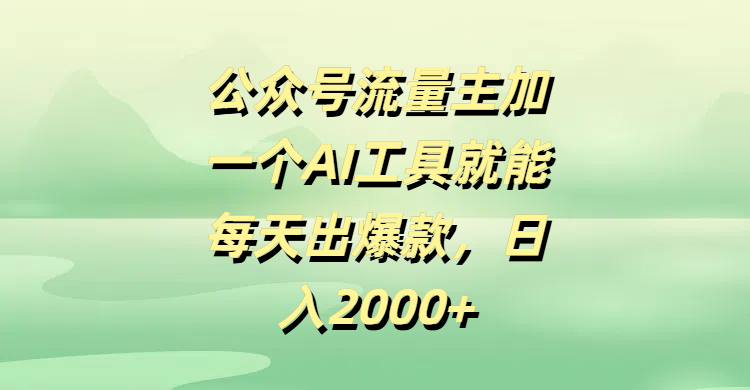 公众号流量主加一个AI工具就能每天出爆款，日入2000+-六道网创