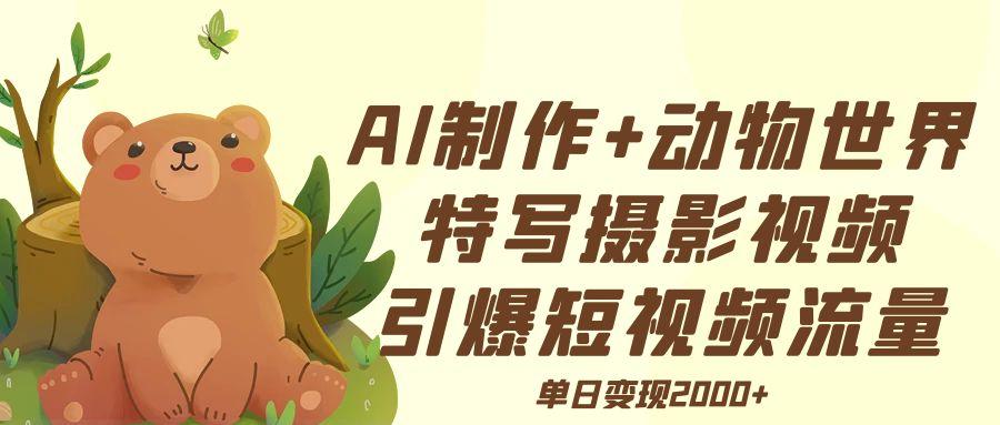AI制作动物世界特写摄影视频+引爆短视频流量+单日变现2000+-六道网创