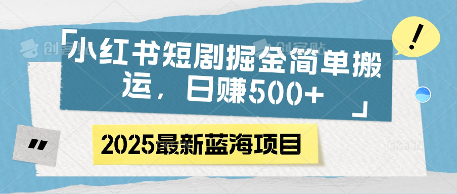 小红书短剧掘金，简单搬运，日赚500+-六道网创