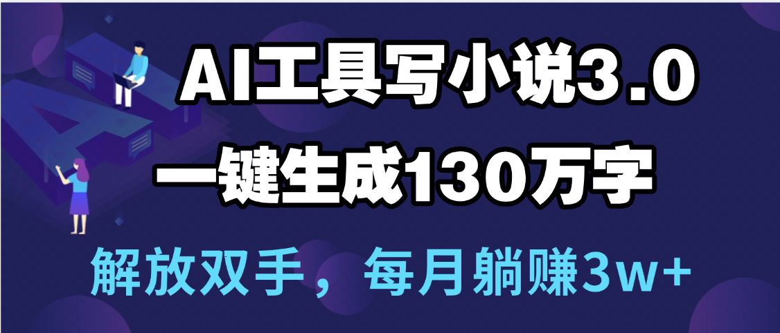 用AI工具写小说3.0，一键生成130万字，解放双手，每月躺赚3w+-六道网创