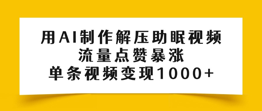 用AI制作解压助眠视频，流量点赞暴涨，单条视频变现1000+-六道网创