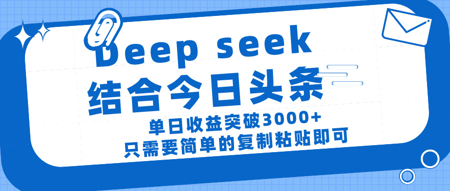 deep seek 结 合今日 头 条， 单 日收 益突破 3000+ ， 只需要 简单 的复制粘贴 即可-六道网创
