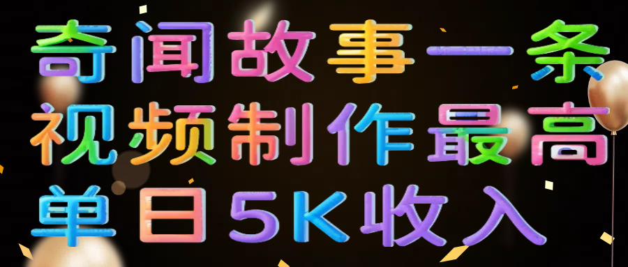 奇闻故事一条视频制作最高单日5K收入-六道网创