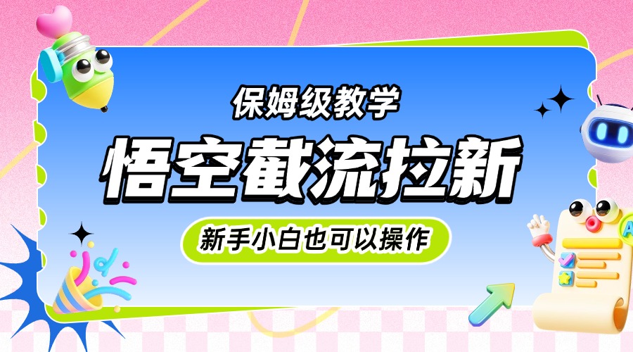 悟空截流拉新，保姆级教学，小白也可以操作-六道网创