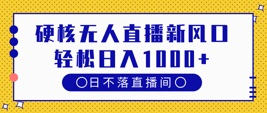 硬核无人直播新风口，日不落直播间，轻松日入1000+-六道网创