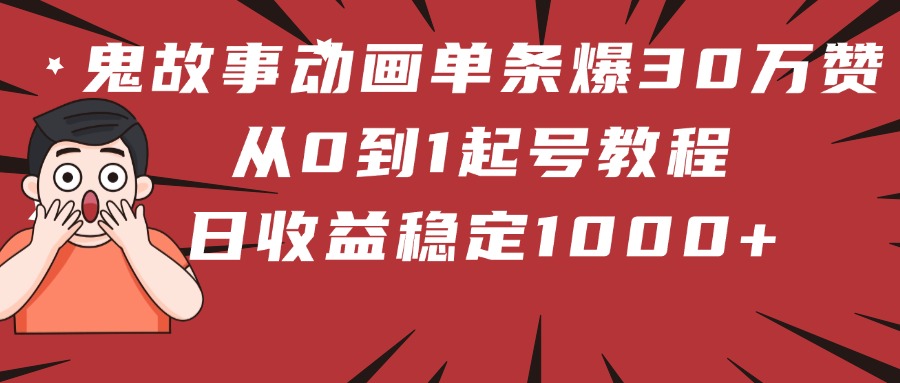 鬼故事动画单条爆30万赞！从0到1起号教程 日收益稳定1000+-六道网创