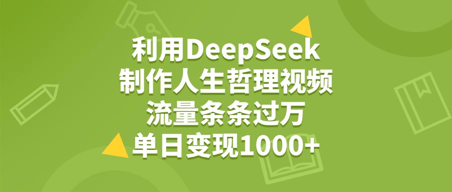 利用DeepSeek制作人生哲理视频，流量条条过万，单日变现1000+-六道网创