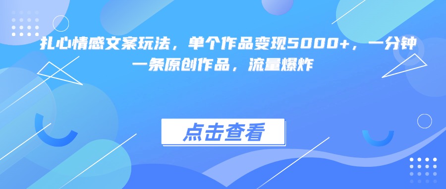 扎心情感文案玩法，单个作品变现5000+，一分钟一条原创作品，流量爆炸-六道网创