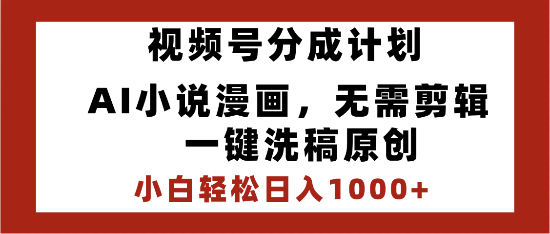 最新视频号分成计划，AI小说漫画，无需剪辑，一键洗稿原创，小白日入1000+，喂饭级教程-六道网创