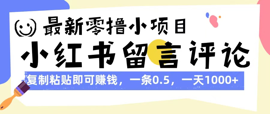 最新零撸小项目，小红书留言评论，复制粘贴即可赚钱，一条0.5，一天1000+-六道网创