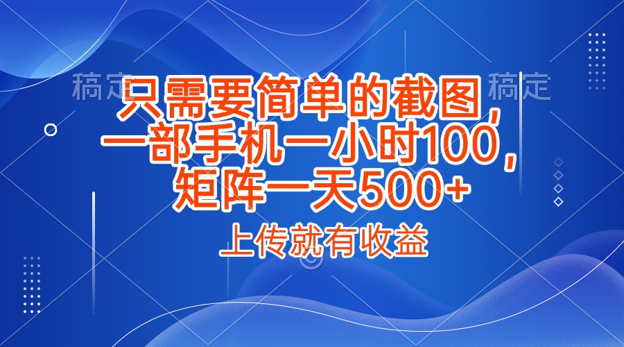 只需要简单的截图，上传就能有收益，一部手机不限地方不限时间，一小时100，矩阵放大一天500+-六道网创