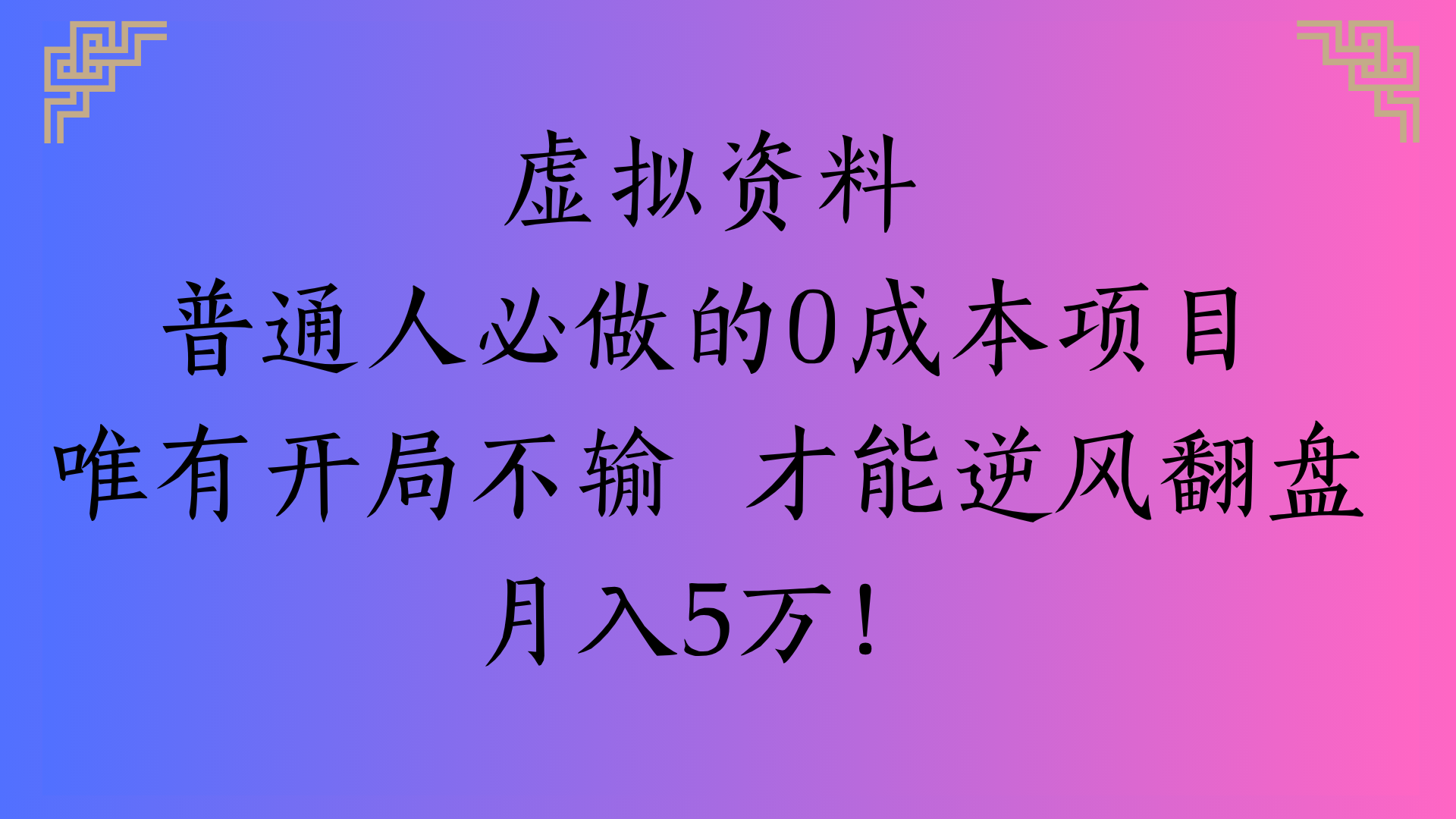 虚拟资料普通人必做的0成本项目唯有开局不输 才能逆风翻盘月入5万!-六道网创