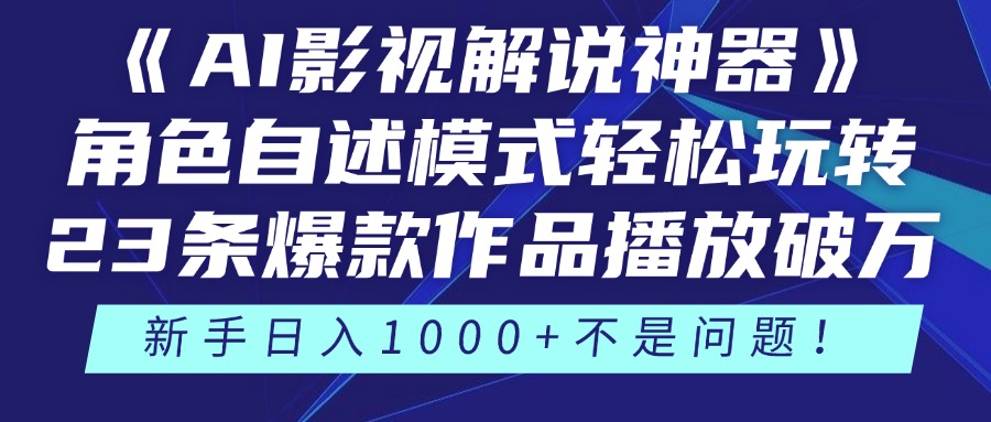 《AI影视解说神器》角色自述模式轻松玩转！23条爆款作品播放破万，3种变现渠道叠加收益，新手日入1000+不是问题！-六道网创