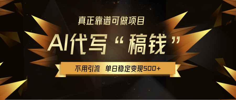 【AI代写】真正靠谱可做项目，不用自己引流，单日稳定变现500+，绿色蓝海项目，主打长期稳定，快速变现！-六道网创