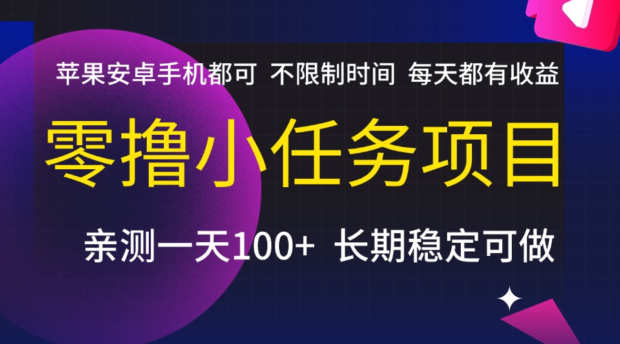 零撸小任务项目，不限制时间，每天都有收益，苹果安卓手机都可，亲测一天100+，长期稳定可做-六道网创