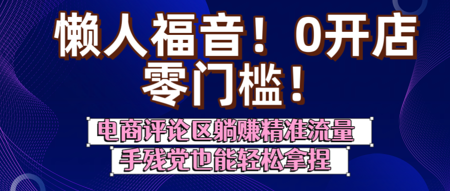 懒人福音！0开店、零门槛！电商评论区躺赚精准流量，手残党也能轻松拿捏-六道网创
