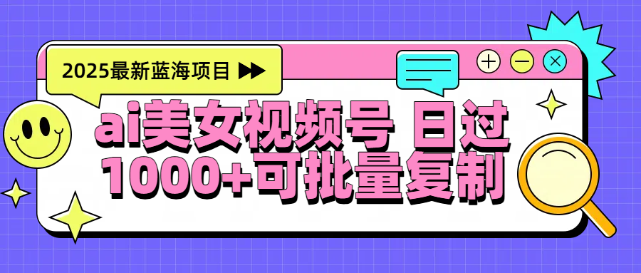2025年最新蓝海项目 ai美女视频号 日入1000＋ 可批量复制-六道网创