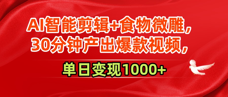 AI智能剪辑+食物微雕，30分钟产出爆款视频，单日变现1000+-六道网创