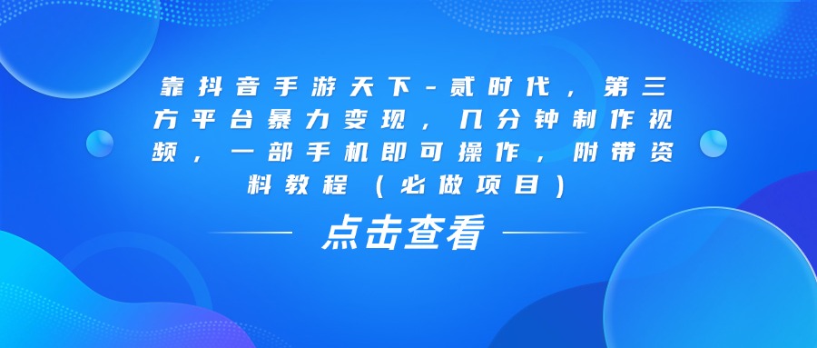 靠抖音手游天下-贰时代，几分钟制作视频，第三方平台暴力变现，一部手机即可操作，附带资料教程（必做项目）-六道网创