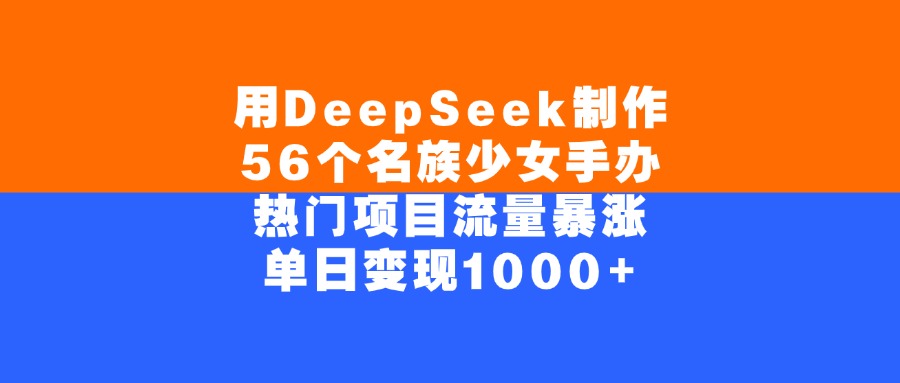 用DeepSeek制作56个名族少女手办，单日变现1000+，热门项目流量暴涨-六道网创