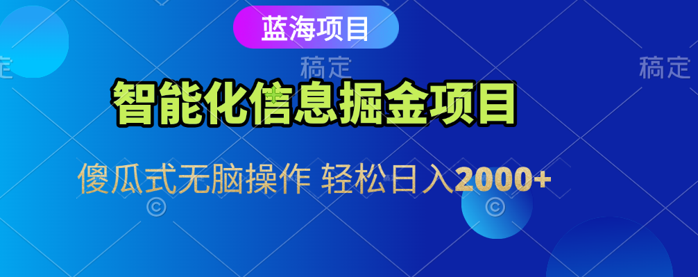 智能化信息蓝海全自动掘金项目 傻瓜式无脑操作 轻松日入2000+-六道网创