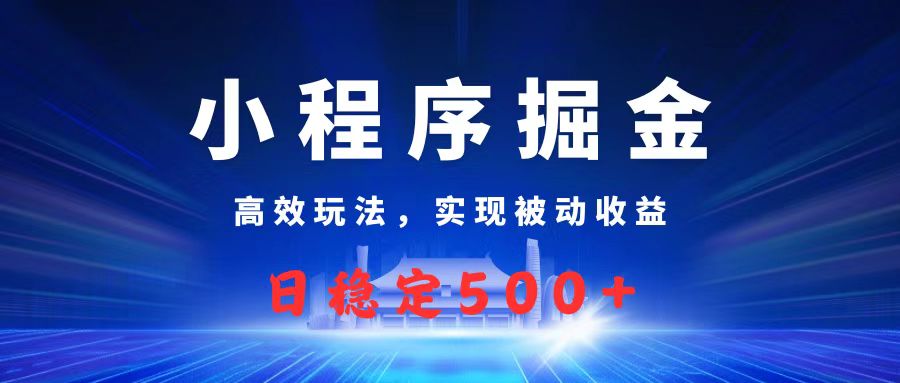 微信小程序掘金，高效玩法实现被动收益，日赚收益500+-六道网创