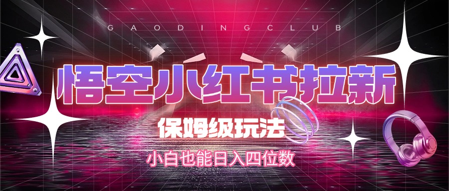 悟空小红书拉新，保姆级玩法，小白也能日入四位数-六道网创