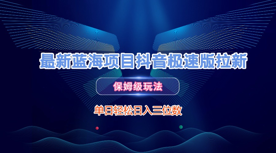 最新蓝海项目抖音极速版拉新，保姆级玩法，单日轻松日入三位数-六道网创