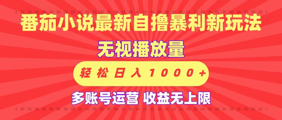 最新番茄小说自撸暴利新玩法！无视播放量，可放大，轻松日入1000+，收益无上限！-六道网创