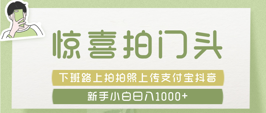惊喜拍 门头 ， 下班路上拍拍照片， 上 传 到 支付宝和抖音新手日入 1000+-六道网创