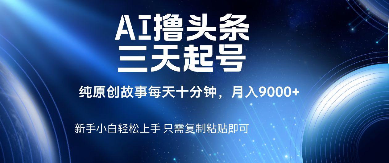 AI撸头条三天起号，纯原创情感故事，每天10分钟月入9000＋-六道网创