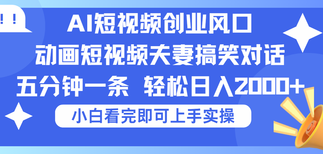 2025Ai短视频创业风口！夫妻搞笑对话，动画短视频五分钟做一条，可矩阵操作，轻松日入 2000+-六道网创