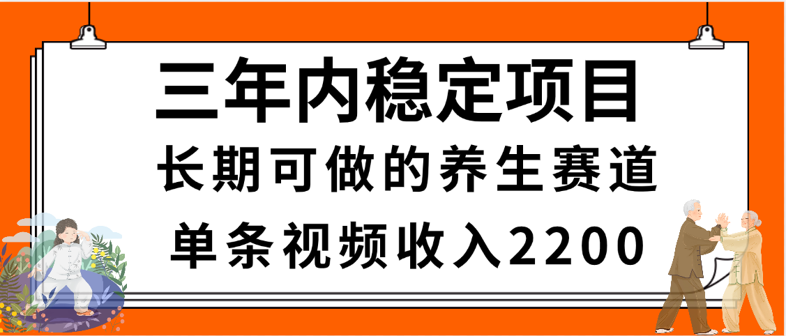 三年内稳定项目，长期可做的养生赛道，单条视频收入2200，新手秒上手-六道网创
