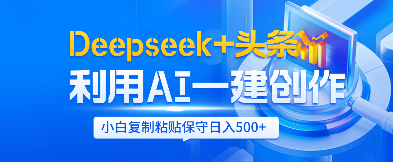 Deepseek+头条   利用AI辅助一键创作文章，小白轻松上手，只需复制粘贴保守日入500+-六道网创