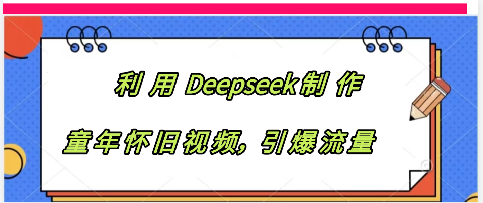 利用 Deepseek制 作童年怀旧视频，引爆流量-六道网创