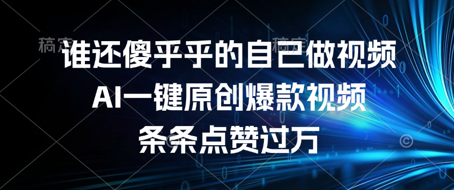谁还傻乎乎的自己做视频？AI一键原创爆款视频，条条点赞过万-六道网创