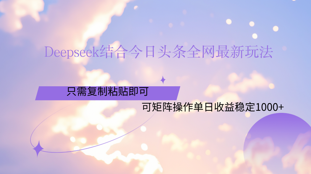 Deepseek结合今日头条全网最新玩法，只需复制粘贴，小白轻松上手单日稳定1000+-六道网创