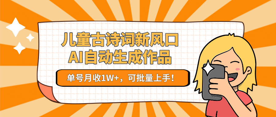 亲测儿童古诗词新风口！AI自动生成作品，单号月收1W+，可批量上手！-六道网创