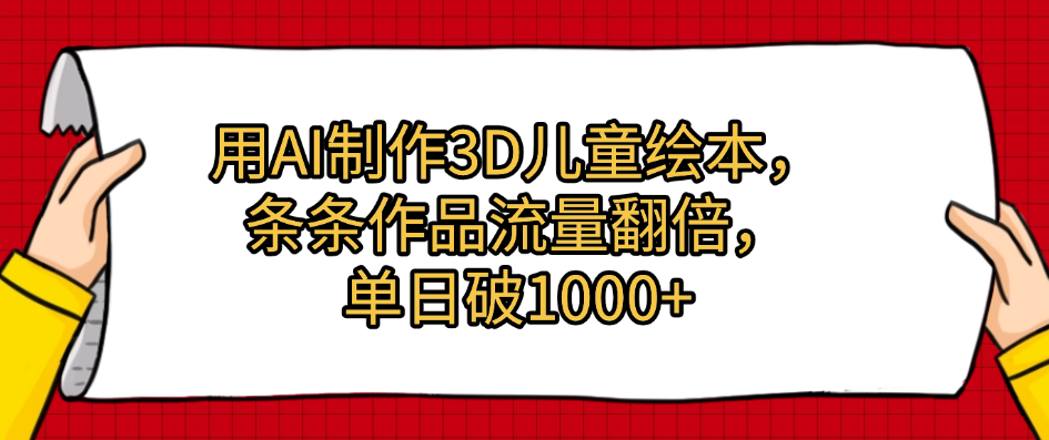 用AI制作3D儿童绘本，条条作品流量翻倍，单日破1000+-六道网创