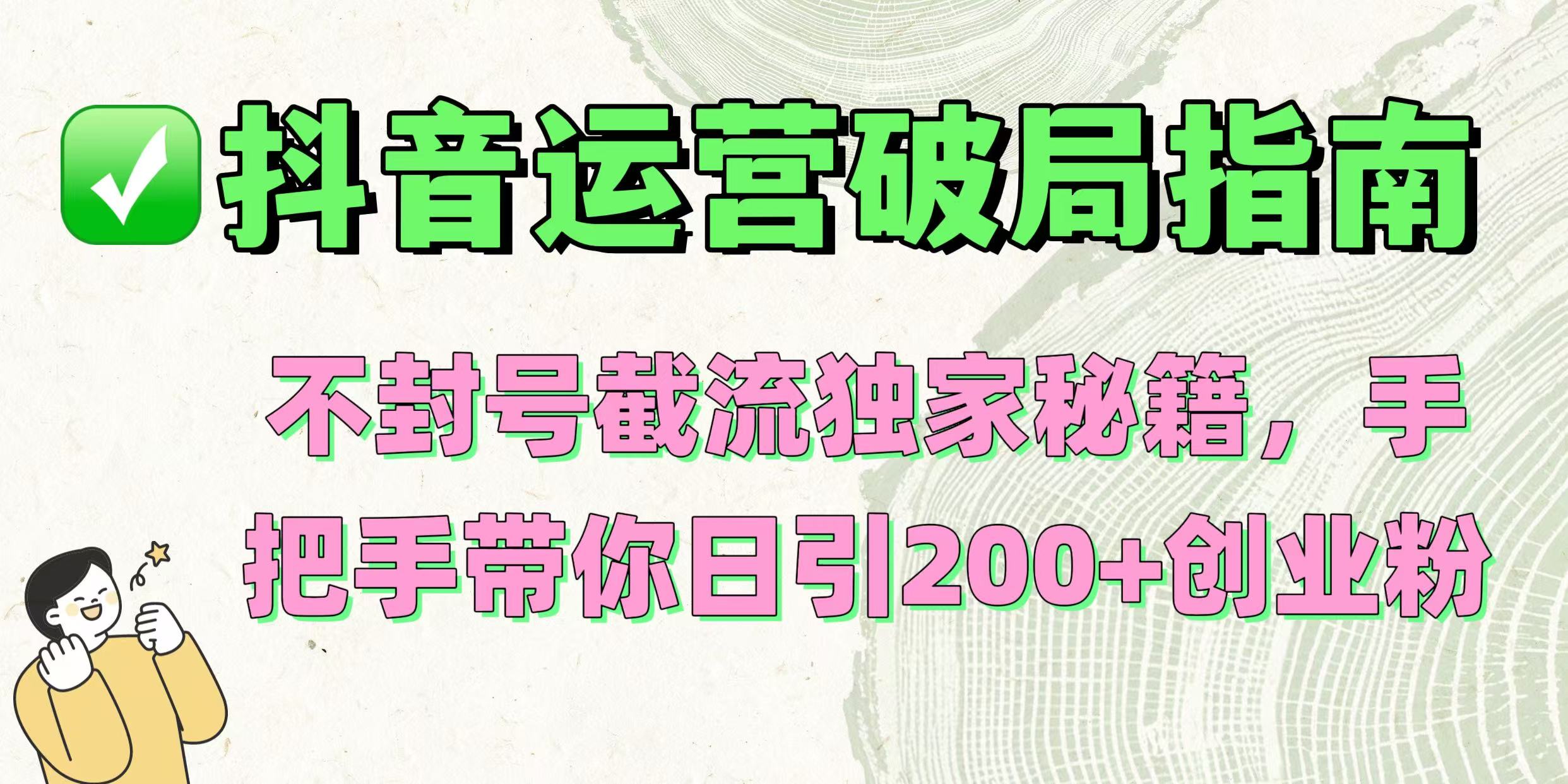抖音运营破局指南！不封号截流独家秘籍，手把手带你日引200+创业粉-六道网创